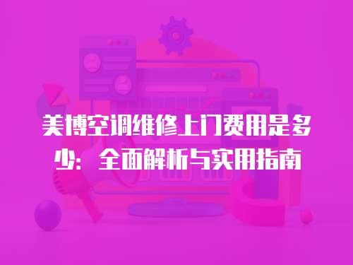 美博空調維修上門費用是多少：全面解析與實用指南