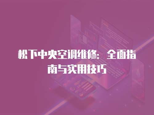 松下中央空調(diào)維修：全面指南與實(shí)用技巧