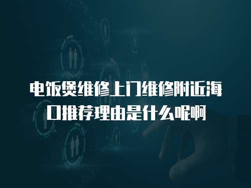 電飯煲維修上門維修附近海口推薦理由是什么呢啊