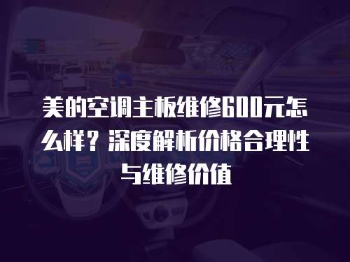 美的空調主板維修600元怎么樣？深度解析價格合理性與維修價值