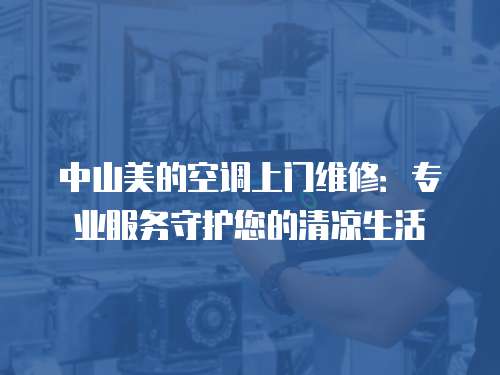 中山美的空調上門維修：專業服務守護您的清涼生活