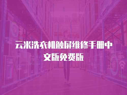 云米洗衣機觸屏維修手冊中文版免費版
