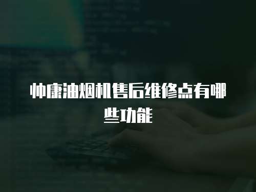 帥康油煙機(jī)售后維修點(diǎn)有哪些功能