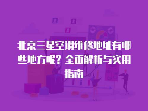 北京三星空調維修地址有哪些地方呢？全面解析與實用指南