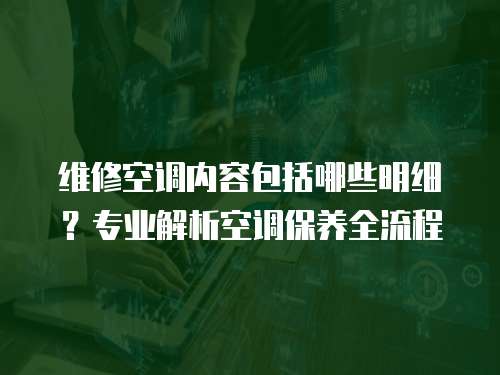 維修空調內容包括哪些明細？專業解析空調保養全流程