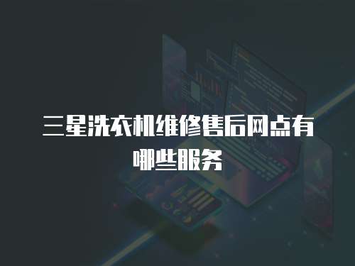 三星洗衣機維修售后網點有哪些服務