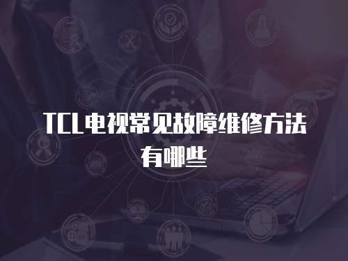 TCL電視常見故障維修方法有哪些
