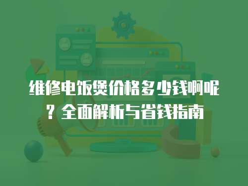 維修電飯煲價(jià)格多少錢啊呢？全面解析與省錢指南