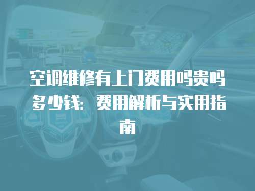 空調維修有上門費用嗎貴嗎多少錢：費用解析與實用指南