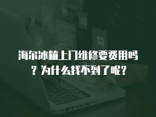 海爾冰箱上門維修要費用嗎？為什么找不到了呢？