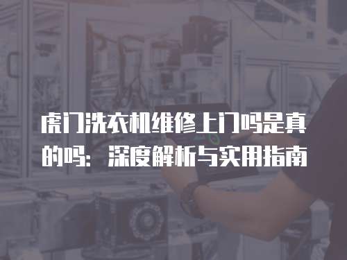 虎門洗衣機(jī)維修上門嗎是真的嗎：深度解析與實(shí)用指南