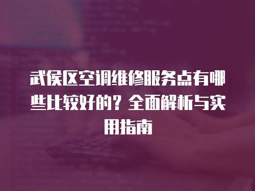 武侯區空調維修服務點有哪些比較好的？全面解析與實用指南