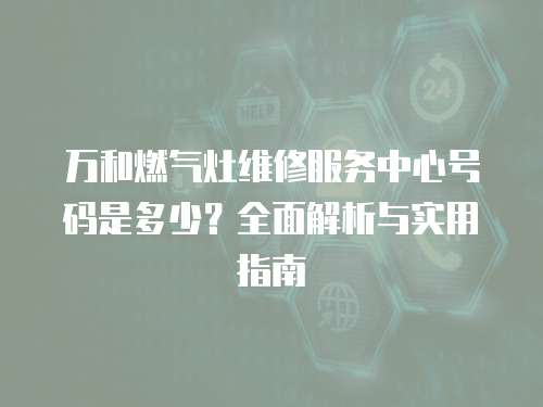 萬和燃氣灶維修服務中心號碼是多少？全面解析與實用指南