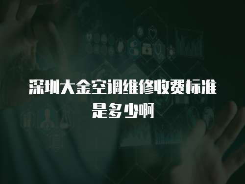 深圳大金空調(diào)維修收費(fèi)標(biāo)準(zhǔn)是多少啊