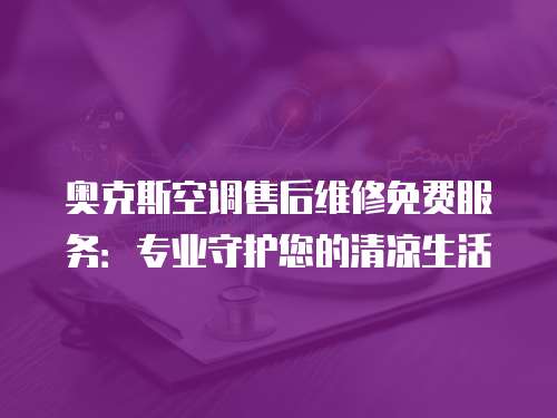 奧克斯空調售后維修免費服務：專業守護您的清涼生活