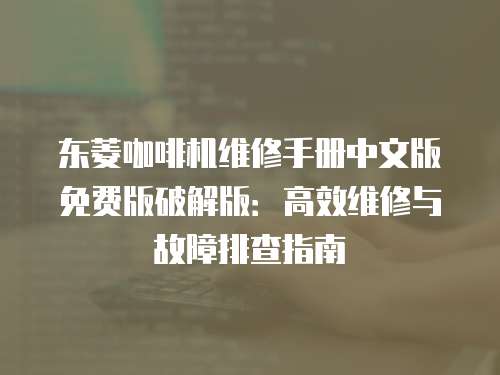 東菱咖啡機維修手冊中文版免費版破解版：高效維修與故障排查指南