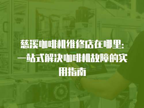 慈溪咖啡機維修店在哪里：一站式解決咖啡機故障的實用指南