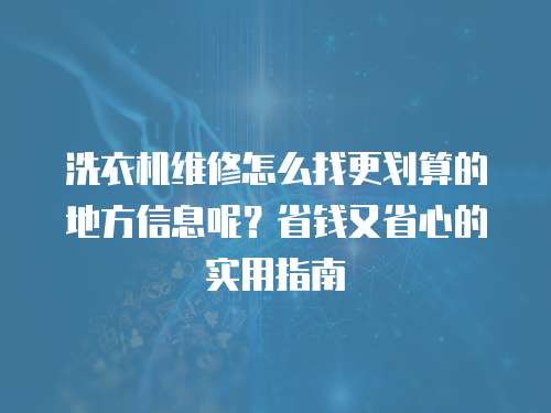 洗衣機維修怎么找更劃算的地方信息呢？省錢又省心的實用指南