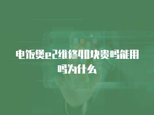 電飯煲e2維修40塊貴嗎能用嗎為什么