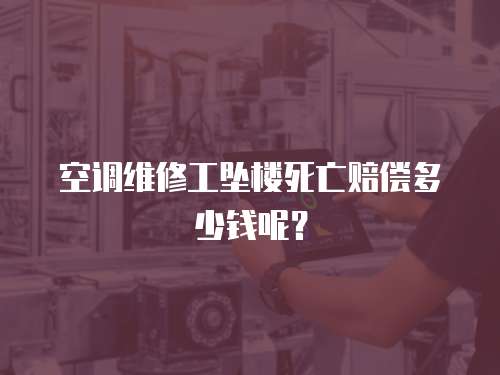 空調維修工墜樓死亡賠償多少錢呢？