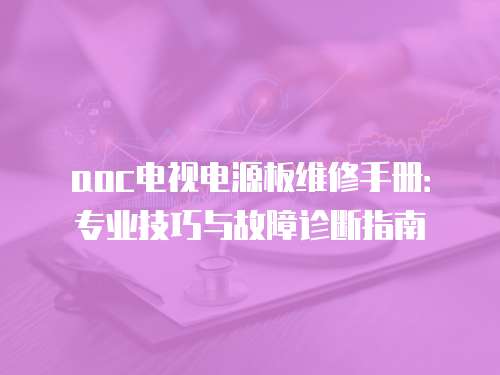 aoc電視電源板維修手冊：專業技巧與故障診斷指南