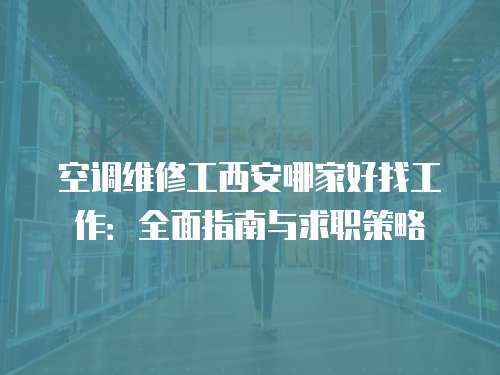 空調維修工西安哪家好找工作：全面指南與求職策略