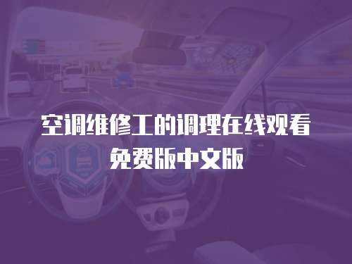 空調(diào)維修工的調(diào)理在線(xiàn)觀看免費(fèi)版中文版