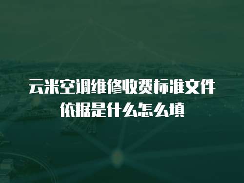 云米空調維修收費標準文件依據是什么怎么填