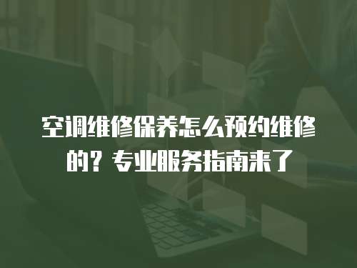 空調維修保養怎么預約維修的？專業服務指南來了