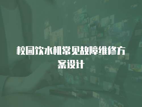 校園飲水機常見故障維修方案設計
