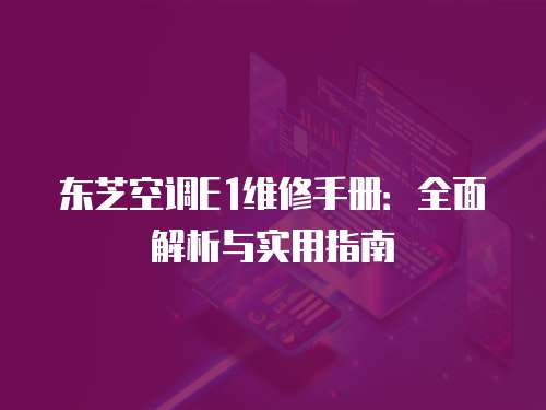 東芝空調E1維修手冊：全面解析與實用指南
