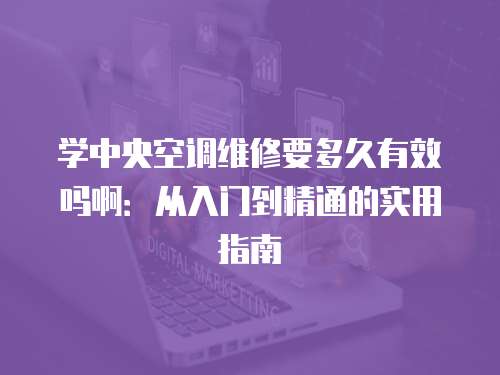 學(xué)中央空調(diào)維修要多久有效嗎啊：從入門到精通的實(shí)用指南