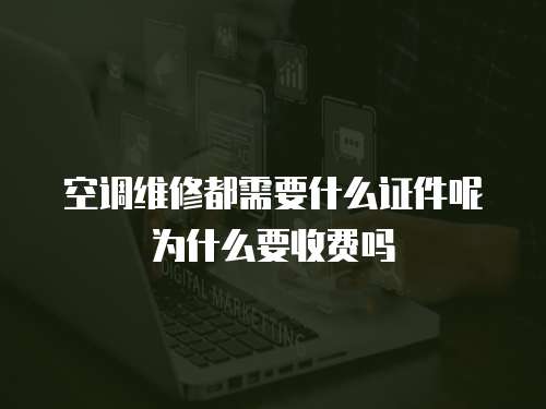 空調維修都需要什么證件呢為什么要收費嗎