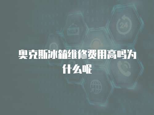 奧克斯冰箱維修費用高嗎為什么呢