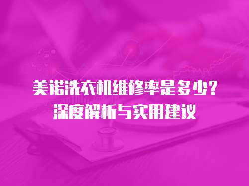 美諾洗衣機維修率是多少？深度解析與實用建議