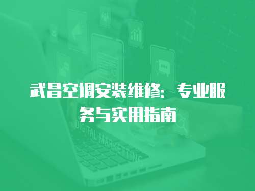 武昌空調安裝維修：專業服務與實用指南