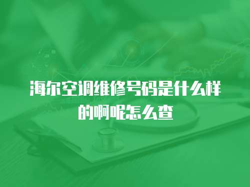 海爾空調維修號碼是什么樣的啊呢怎么查
