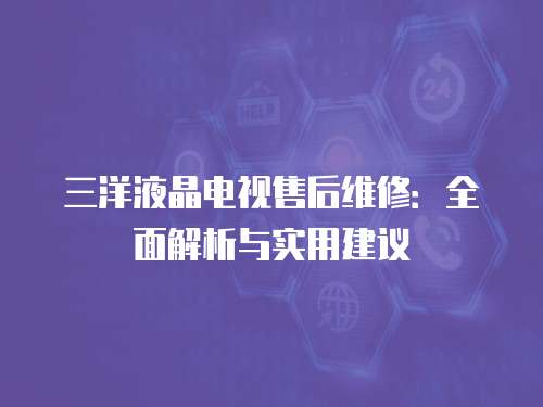 三洋液晶電視售后維修：全面解析與實用建議