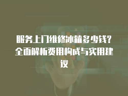 服務上門維修冰箱多少錢？全面解析費用構成與實用建議
