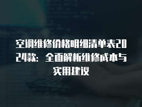 空調維修價格明細清單表2024款：全面解析維修成本與實用建議