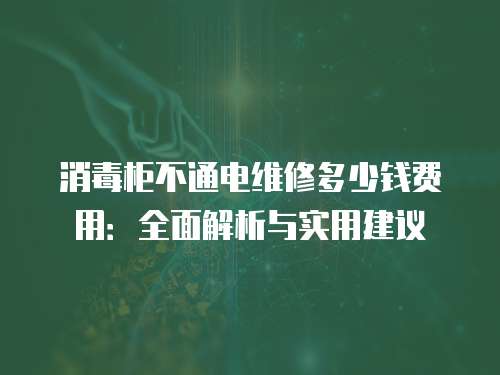 消毒柜不通電維修多少錢費用：全面解析與實用建議