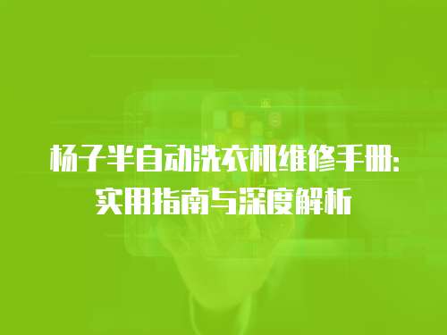 楊子半自動洗衣機維修手冊：實用指南與深度解析