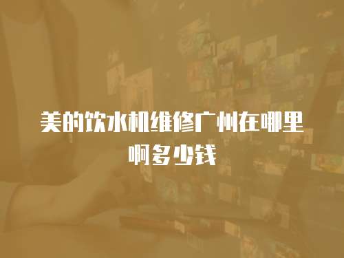 美的飲水機維修廣州在哪里啊多少錢
