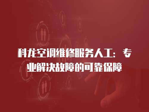 科龍空調(diào)維修服務人工：專業(yè)解決故障的可靠保障