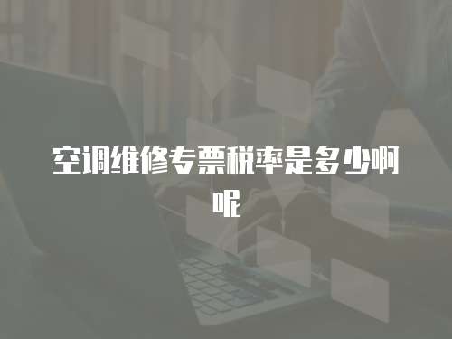 空調維修專票稅率是多少啊呢