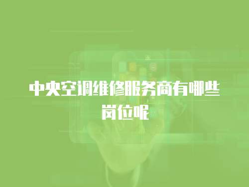 中央空調維修服務商有哪些崗位呢