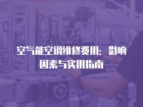空氣能空調維修費用：影響因素與實用指南