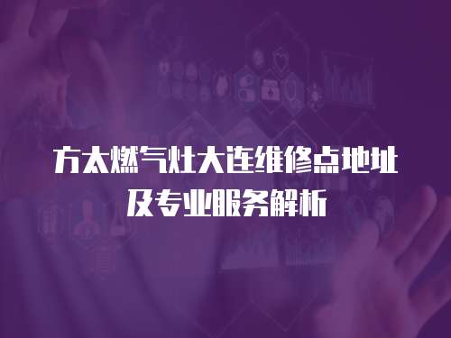 方太燃?xì)庠畲筮B維修點(diǎn)地址及專業(yè)服務(wù)解析