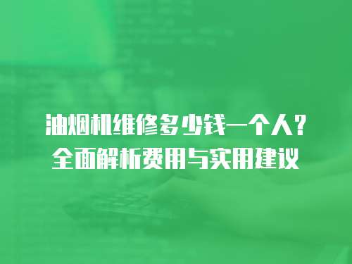 油煙機維修多少錢一個人？全面解析費用與實用建議