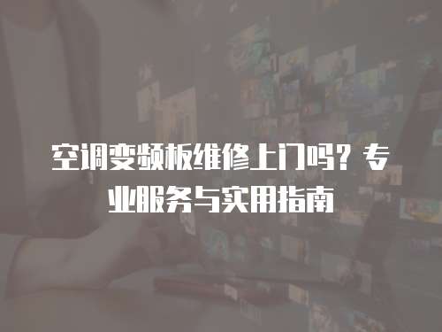 空調(diào)變頻板維修上門嗎？專業(yè)服務(wù)與實用指南